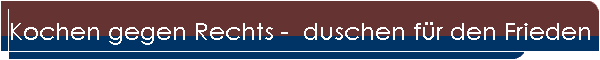 Kochen gegen Rechts -  duschen fr den Frieden