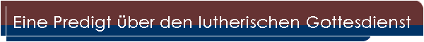 Eine Predigt �ber den lutherischen Gottesdienst