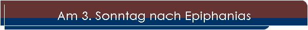 Am 3. Sonntag nach Epiphanias