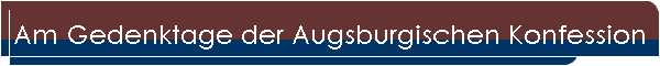 Am Gedenktage der Augsburgischen Konfession