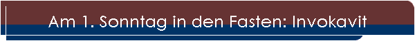 Am 1. Sonntag in den Fasten: Invokavit