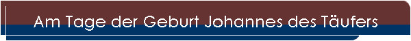Am Tage der Geburt Johannes des Täufers