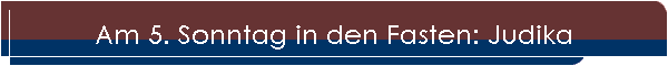 Am 5. Sonntag in den Fasten: Judika