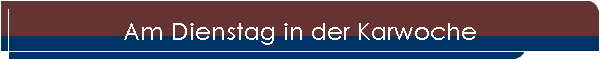 Am Dienstag in der Karwoche
