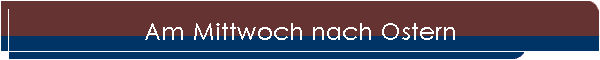 Am Mittwoch nach Ostern
